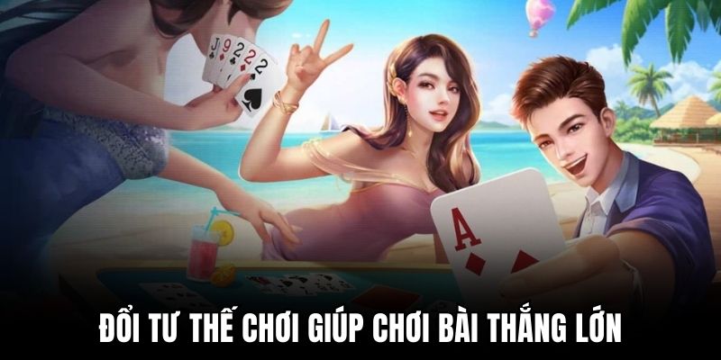 Đổi tư thế chơi giúp chơi bài thắng lớn Đổi tư thế chơi giúp chơi bài thắng lớn